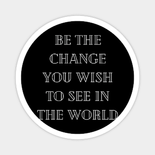 "be the change you wish to see in he world" Magnet